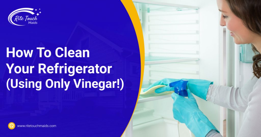 How To Clean Your Refrigerator (Using Only Vinegar!) Rite Touch Maids